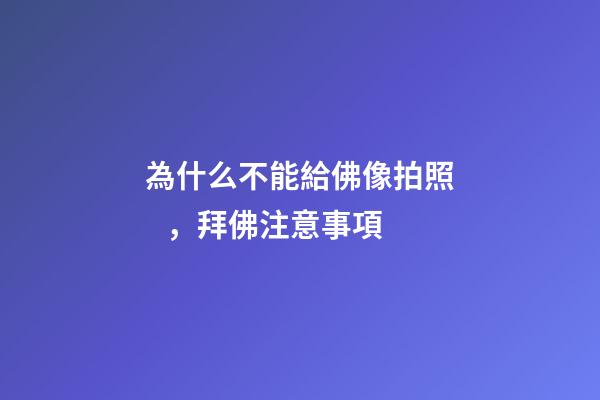 為什么不能給佛像拍照，拜佛注意事項